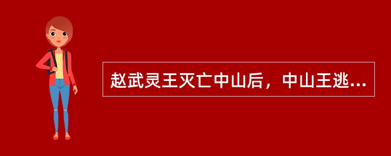 赵武灵王灭亡中山后，中山王逃亡死在某个国家，请问末代君主是谁？