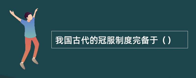 我国古代的冠服制度完备于（）