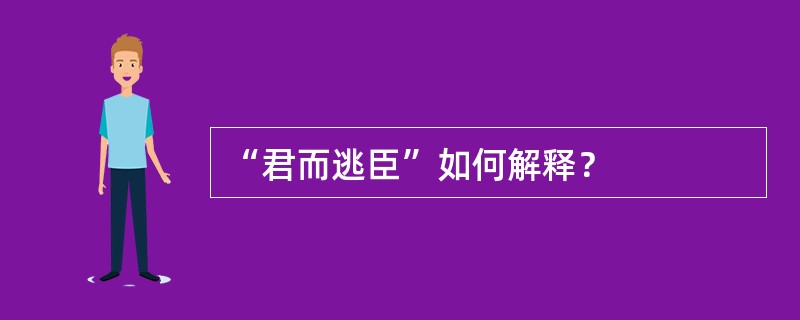 “君而逃臣”如何解释？