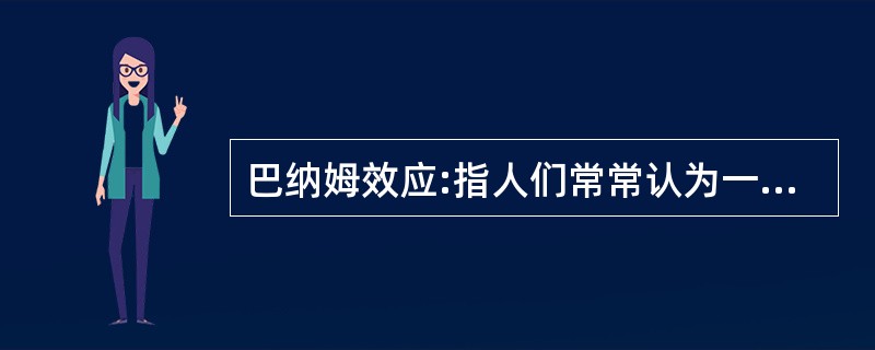 巴纳姆效应:指人们常常认为一种笼统的、一般性的人格描述十分准确地揭示了自己的特点