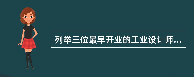 列举三位最早开业的工业设计师（）、（）、盖茨。