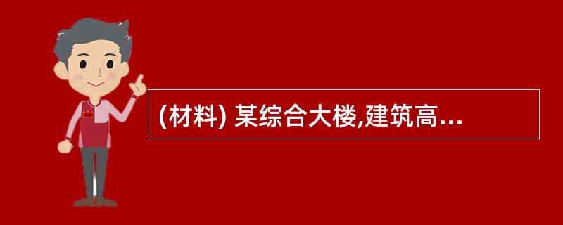 (材料) 某综合大楼,建筑高度48米,地上10层,地下1层,每层建筑面积1950