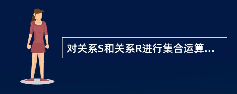 对关系S和关系R进行集合运算,结果中既包含关系S中的所有元组也包含关系R中的所有