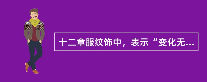 十二章服纹饰中，表示“变化无方”含意的是（）。