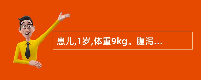 患儿,1岁,体重9kg。腹泻3天,蛋花汤样大便,尿量少,口唇干燥,皮肤弹性差,诊