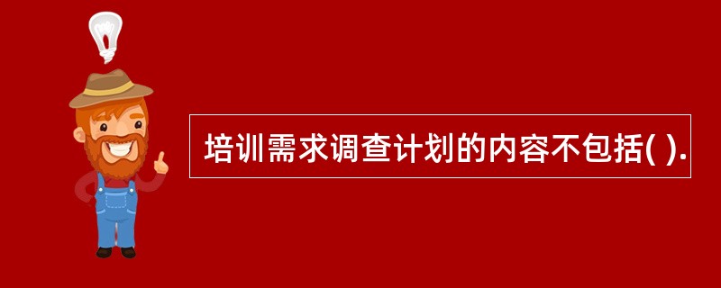 培训需求调查计划的内容不包括( ).