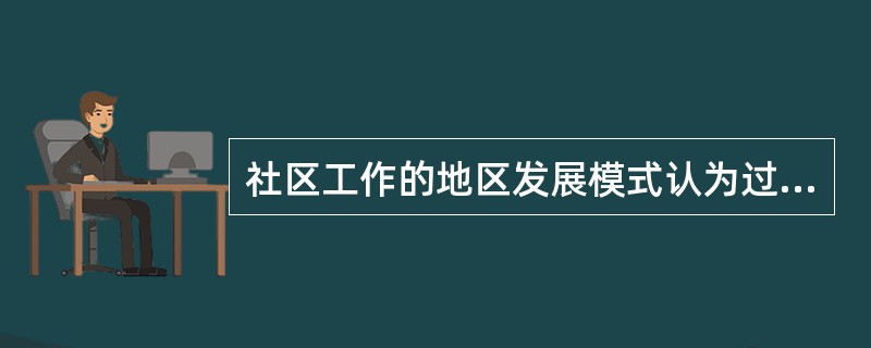 社区工作的地区发展模式认为过程目标的地位和重要性超过任务目标,对此的正确理解是(