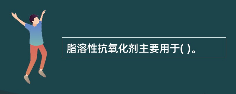 脂溶性抗氧化剂主要用于( )。