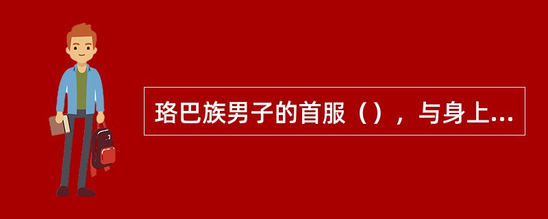 珞巴族男子的首服（），与身上的配件一起显示出珞巴人的粗犷与豪放。