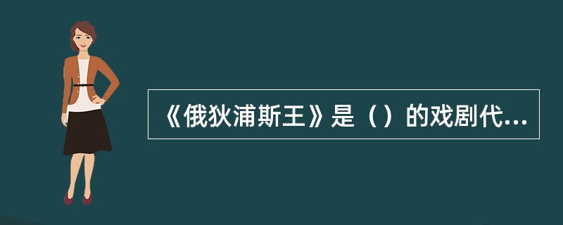 《俄狄浦斯王》是（）的戏剧代表作之一。