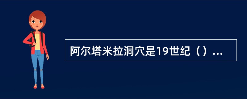 阿尔塔米拉洞穴是19世纪（）人发现的。