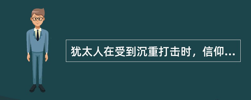 犹太人在受到沉重打击时，信仰会开始动摇。