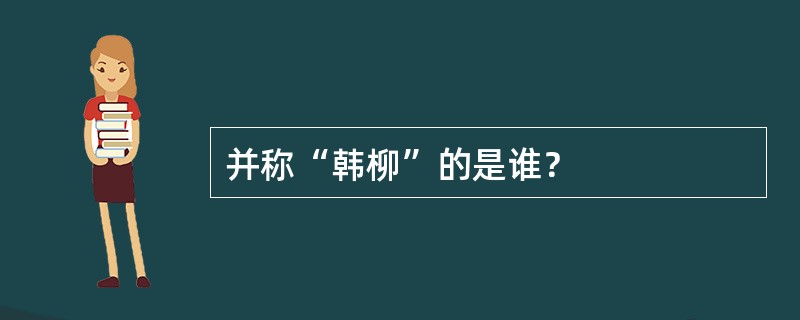 并称“韩柳”的是谁？