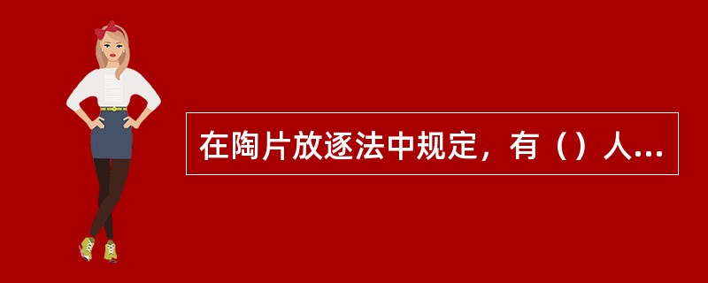 在陶片放逐法中规定，有（）人投票同一个人，该人就要被放逐。