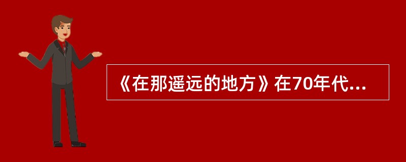 《在那遥远的地方》在70年代最为流行的地方是拉美国家。