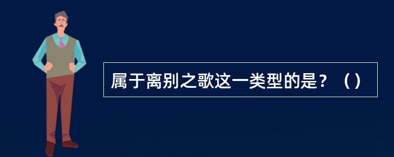 属于离别之歌这一类型的是？（）