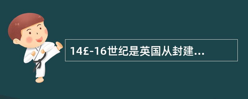 14£­16世纪是英国从封建社会向资本主义社会转型的关键时期，此时（）