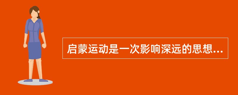 启蒙运动是一次影响深远的思想解放运动。这些影响不包括：（）