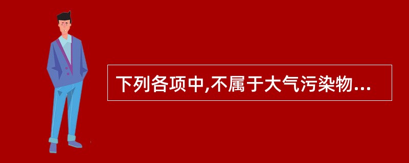 下列各项中,不属于大气污染物的是( )。