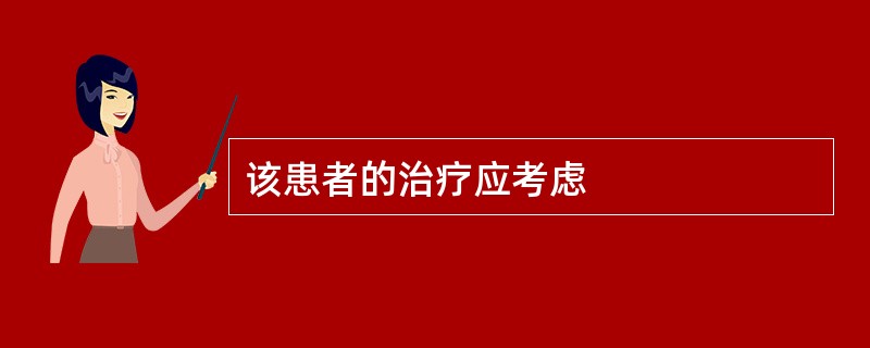该患者的治疗应考虑