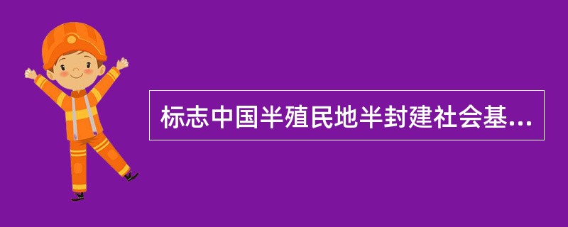 标志中国半殖民地半封建社会基本形成的不平等条约是( )