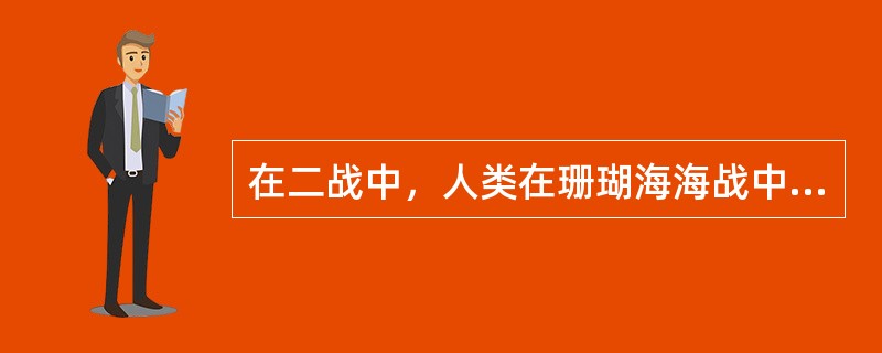 在二战中，人类在珊瑚海海战中第一次用什么武器攻击敌方船只？