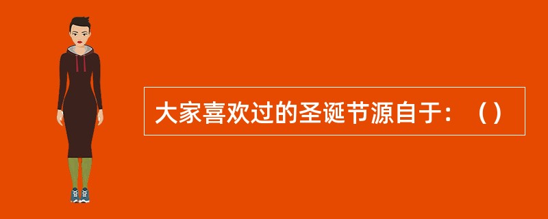 大家喜欢过的圣诞节源自于：（）