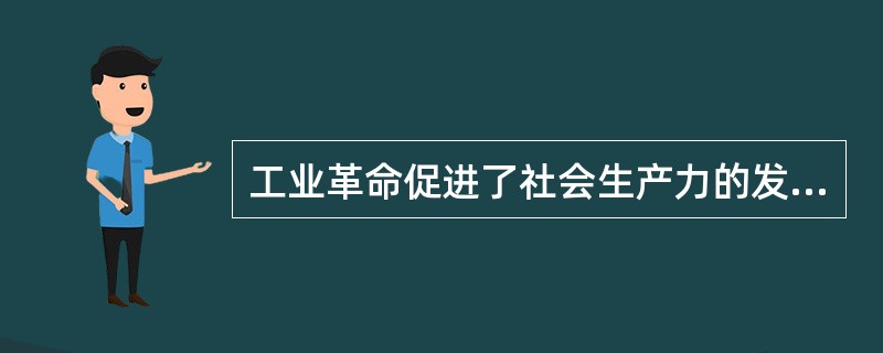 工业革命促进了社会生产力的发展，推动了世界经济的迅速增长，进一步改变了人们的生活