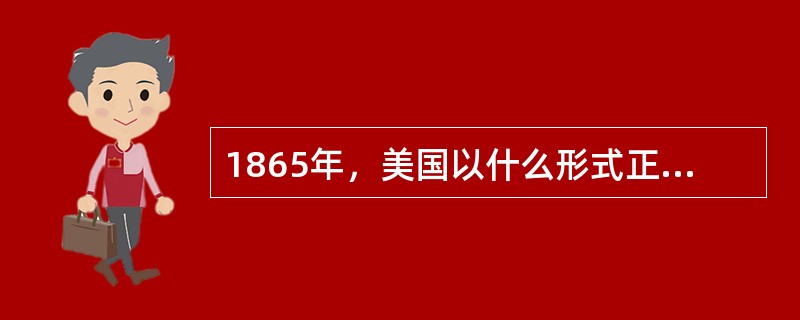 1865年，美国以什么形式正式废除了美国领土上的奴隶制度？