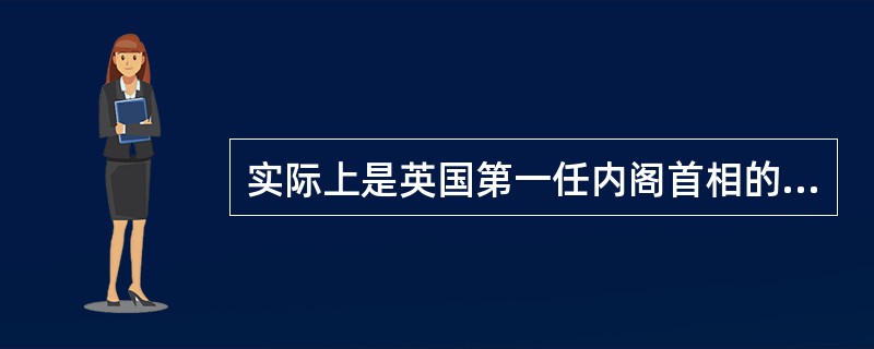 实际上是英国第一任内阁首相的是：（）