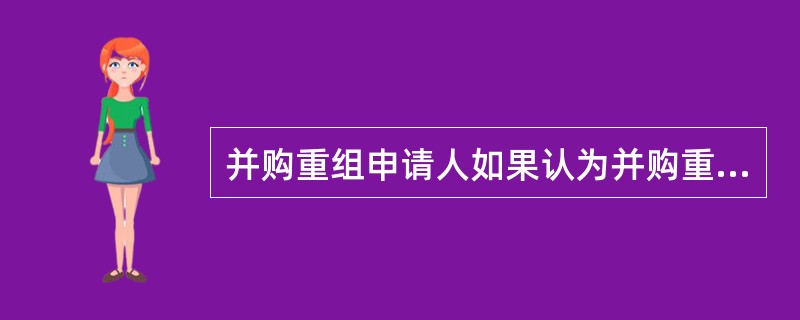并购重组申请人如果认为并购重组委员会委员与其存在利害冲突或者潜在的利害冲突,可能