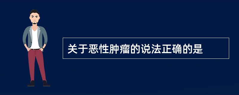 关于恶性肿瘤的说法正确的是