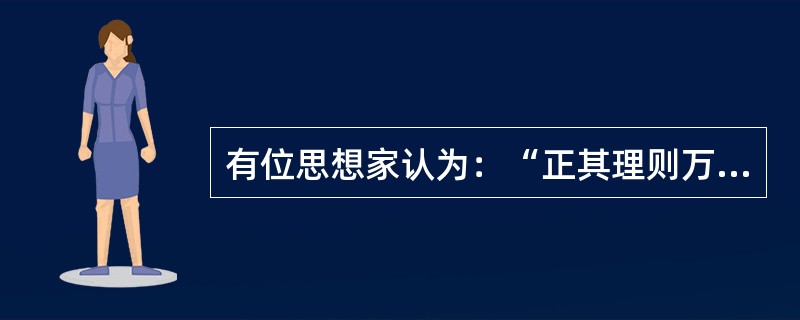 有位思想家认为：“正其理则万事一，一以贯之也”、“天地万物之理，无独必有对，皆自