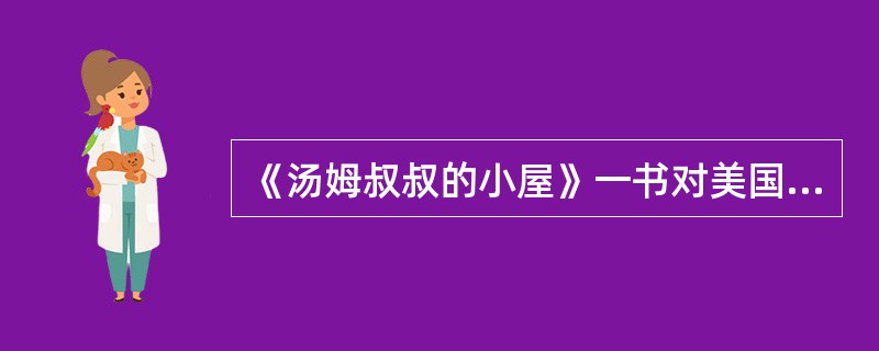 《汤姆叔叔的小屋》一书对美国社会影响巨大，林肯在接见作者斯托夫人时说：“你就是那