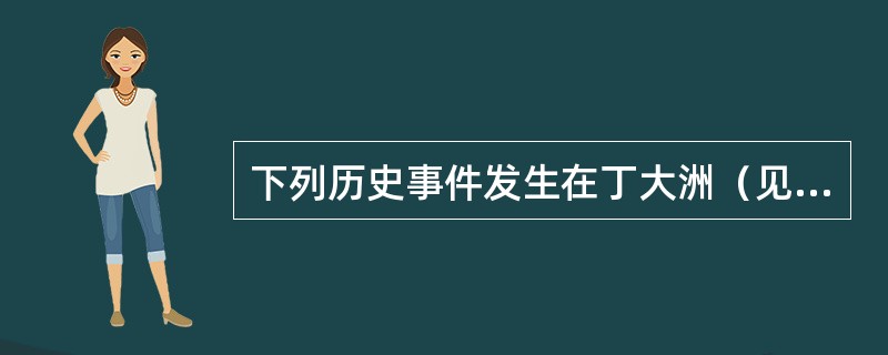 下列历史事件发生在丁大洲（见图）的是（）<img src="https:£¯£¯