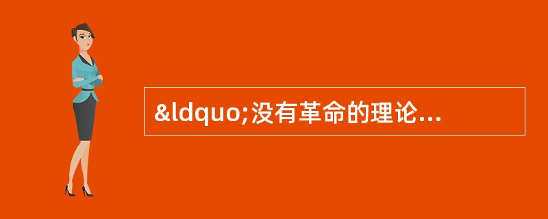 &ldquo;没有革命的理论，就不会有革命的行动&rdquo;。据此，下列理论（