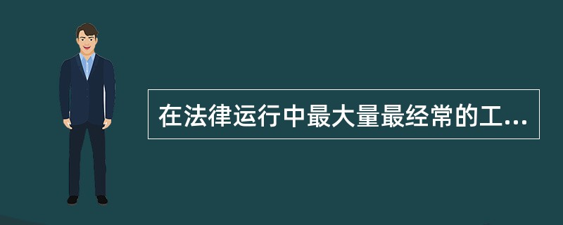 在法律运行中最大量最经常的工作是