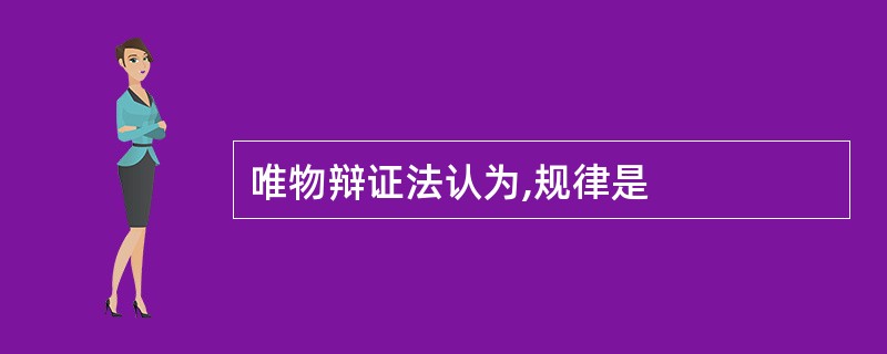 唯物辩证法认为,规律是