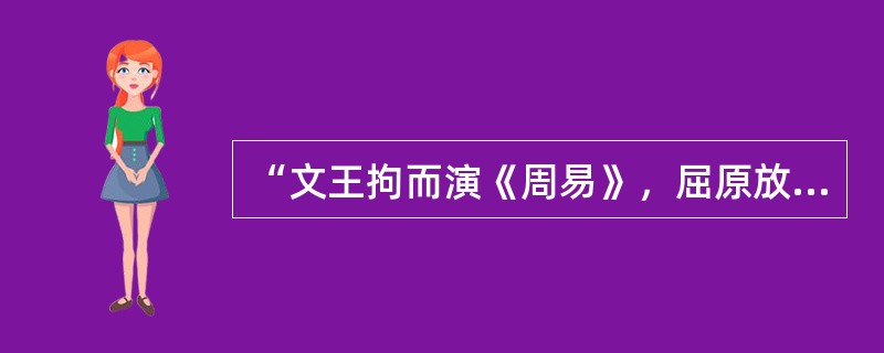 “文王拘而演《周易》，屈原放逐，乃赋《离骚》”。司马迁“发愤”著史，反映了古人一