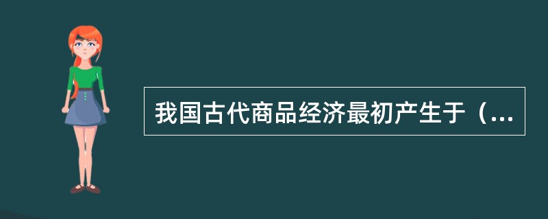 我国古代商品经济最初产生于（）。