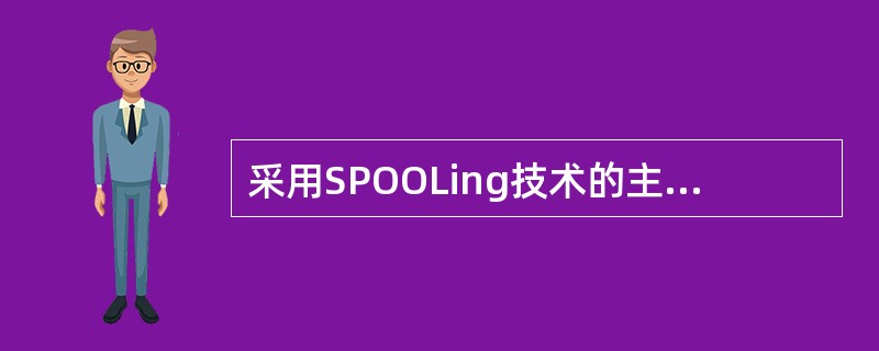 采用SPOOLing技术的主要目的是( )。A)缓和了CPU与设备的速度的不均匀