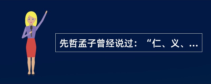 先哲孟子曾经说过：“仁、义、礼、智，非由外烁（融化）我也，我固有之也。”这句话表