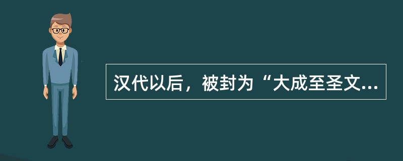 汉代以后，被封为“大成至圣文宣王”的是（）