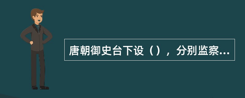 唐朝御史台下设（），分别监察中央、地方官员。