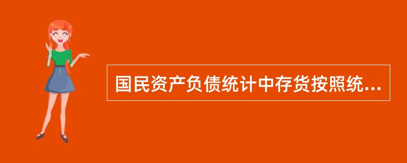 国民资产负债统计中存货按照统一的( )进行估价。