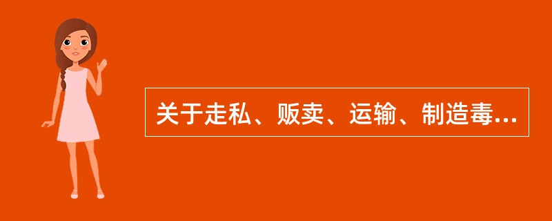 关于走私、贩卖、运输、制造毒品罪,下列说法正确的是()。