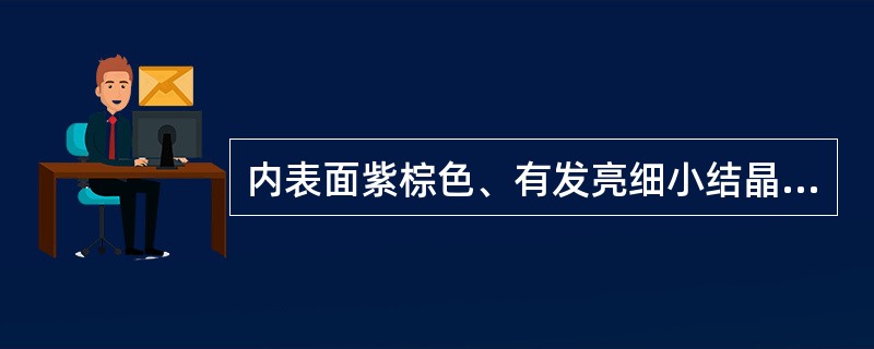 内表面紫棕色、有发亮细小结晶,断面外部颗粒性、内部纤维性,气香的药材是