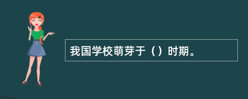 我国学校萌芽于（）时期。