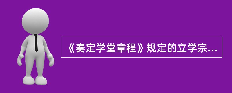 《奏定学堂章程》规定的立学宗旨充分体现了（）的指导思想。