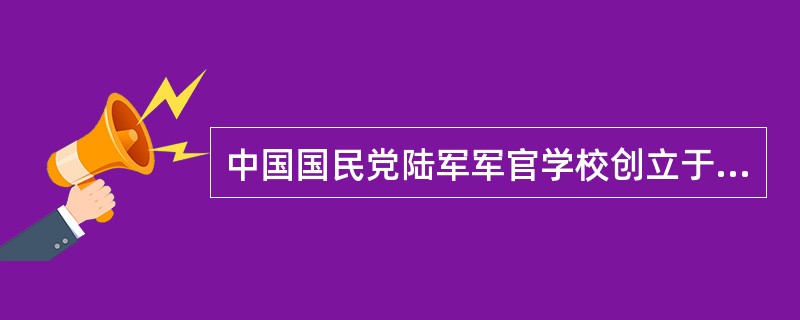 中国国民党陆军军官学校创立于（）。